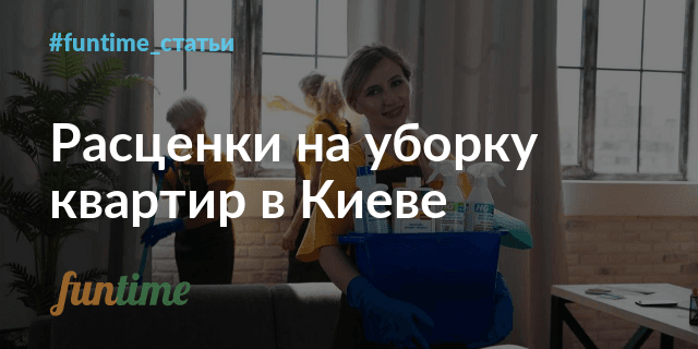 Расценки на уборки квартир в Киеве, как формируются и от чего зависят